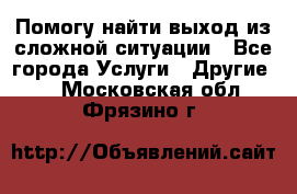 Помогу найти выход из сложной ситуации - Все города Услуги » Другие   . Московская обл.,Фрязино г.